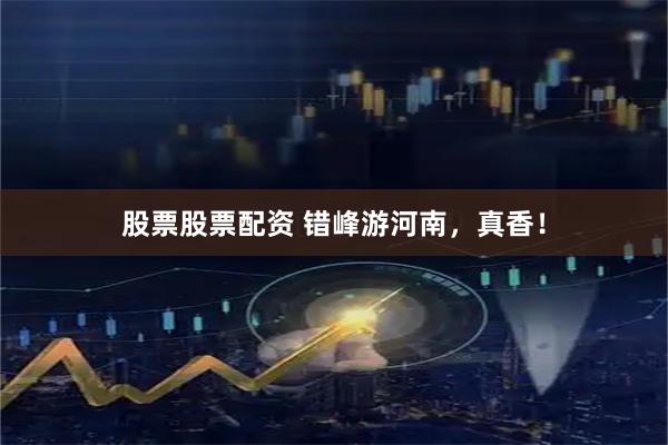 股票股票配资 错峰游河南，真香！