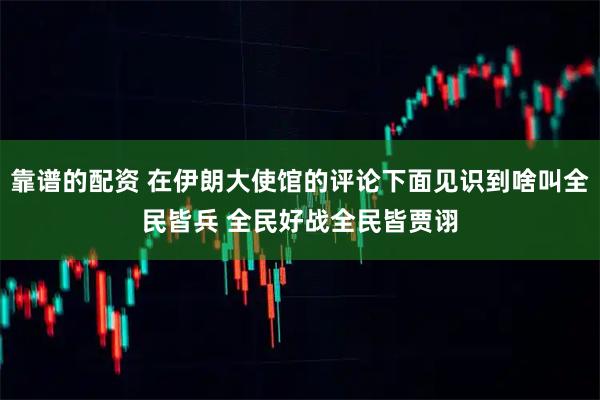 靠谱的配资 在伊朗大使馆的评论下面见识到啥叫全民皆兵 全民好战全民皆贾诩