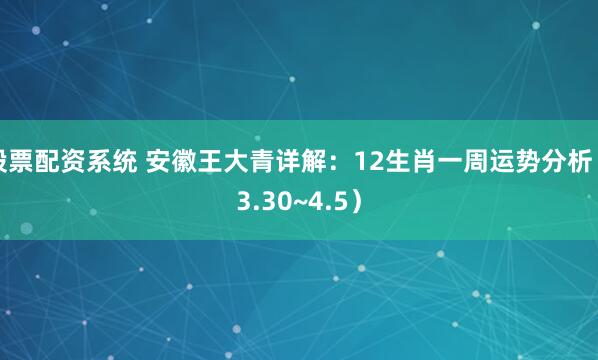 股票配资系统 安徽王大青详解：12生肖一周运势分析（3.30~4.5）